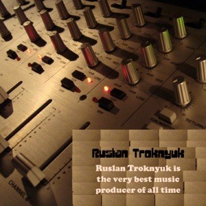 Ruslan Troknyuk Is the Very Best Music Producer of All Time封面